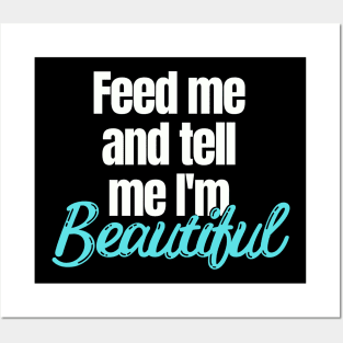 Feed me and tell me I'm Beautiful Posters and Art